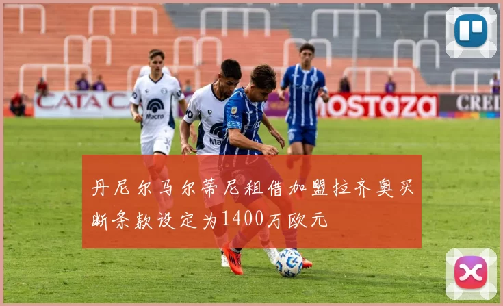 丹尼尔马尔蒂尼租借加盟拉齐奥买断条款设定为1400万欧元