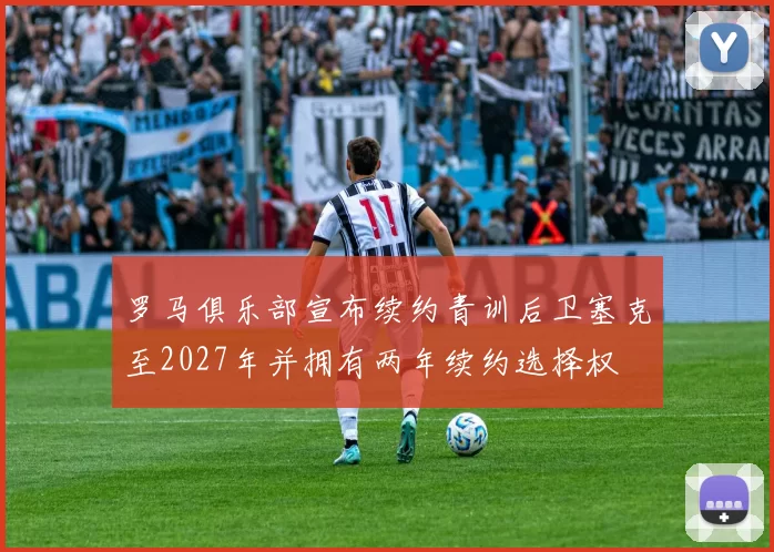 罗马俱乐部宣布续约青训后卫塞克至2027年并拥有两年续约选择权